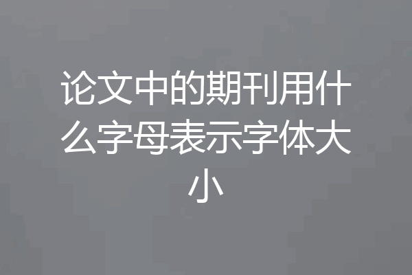 论文中的期刊用什么字母表示字体大小