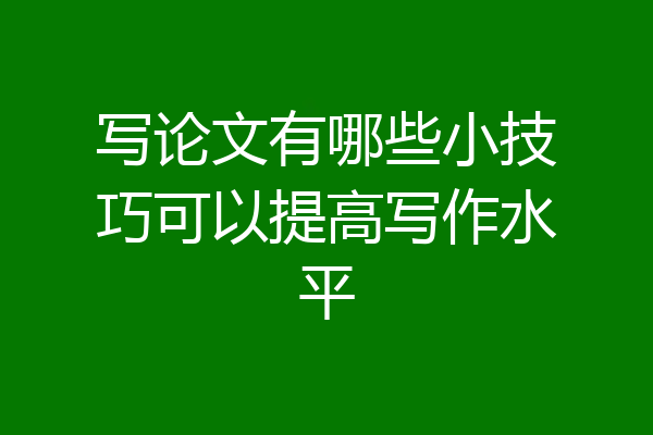写论文有哪些小技巧可以提高写作水平