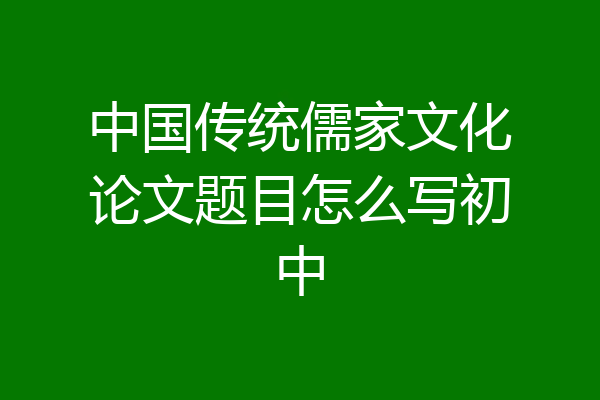 中国传统儒家文化论文题目怎么写初中