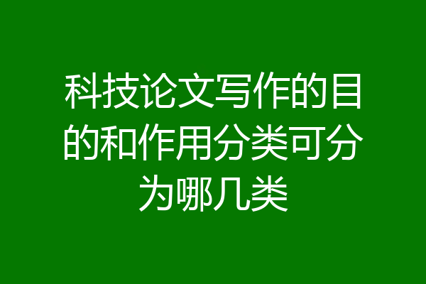 科技论文写作的目的和作用分类可分为哪几类