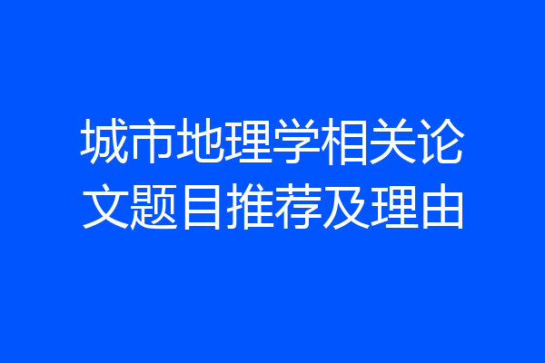 城市地理学相关论文题目推荐及理由