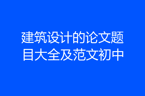 建筑设计的论文题目大全及范文初中