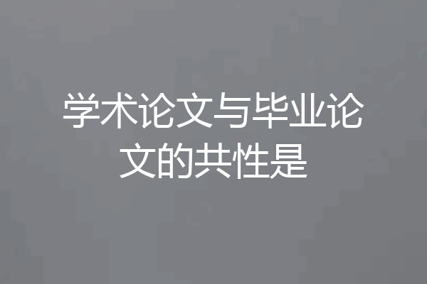学术论文与毕业论文的共性是