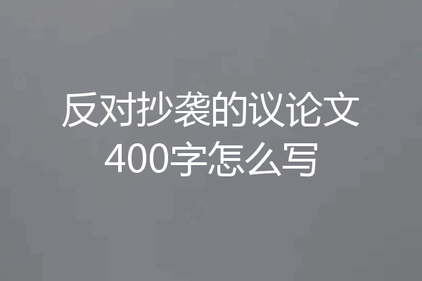 反对抄袭的议论文400字怎么写