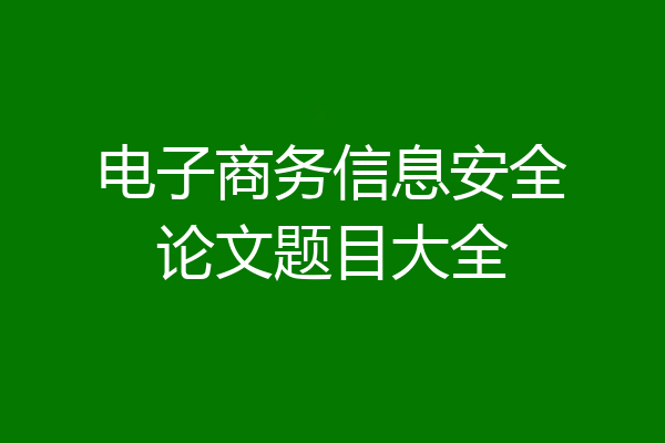 电子商务信息安全论文题目大全
