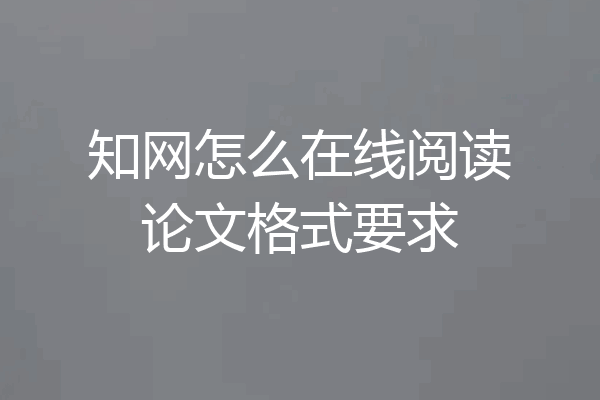 知网怎么在线阅读论文格式要求