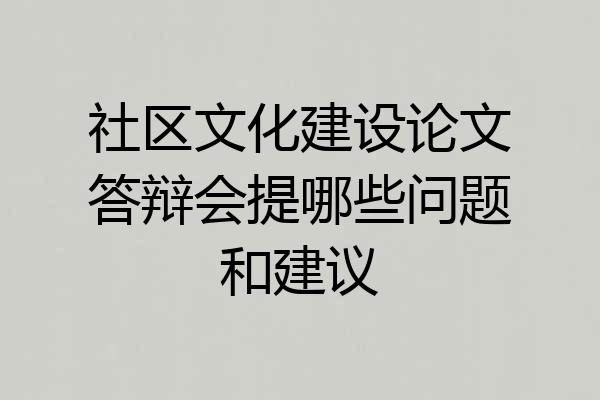 社区文化建设论文答辩会提哪些问题和建议