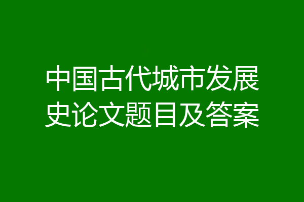 中国古代城市发展史论文题目及答案