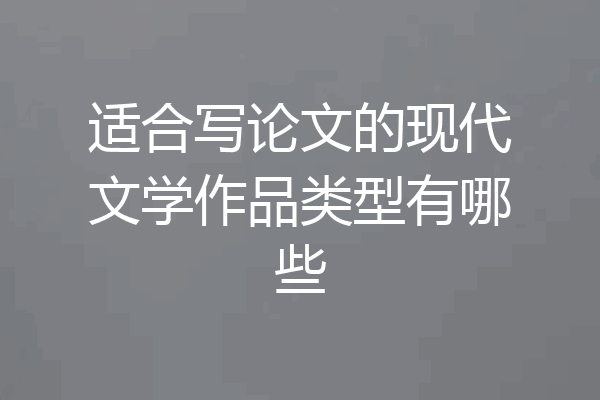 适合写论文的现代文学作品类型有哪些
