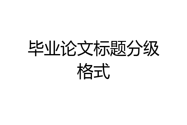 毕业论文标题分级格式