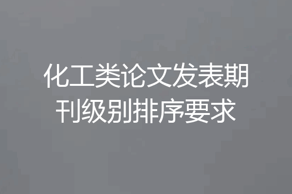 化工类论文发表期刊级别排序要求
