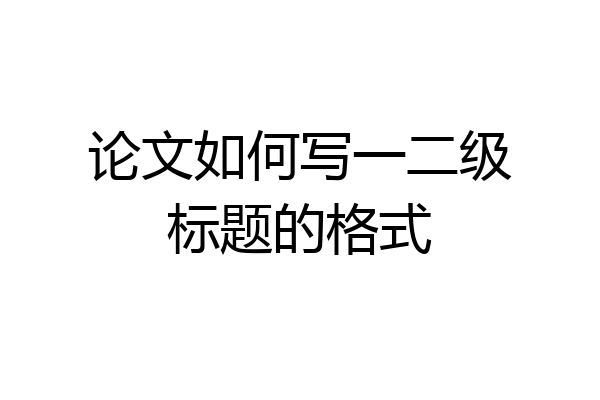 论文如何写一二级标题的格式