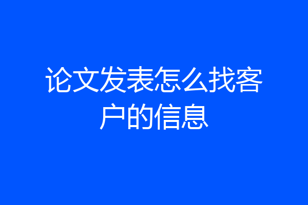 论文发表怎么找客户的信息