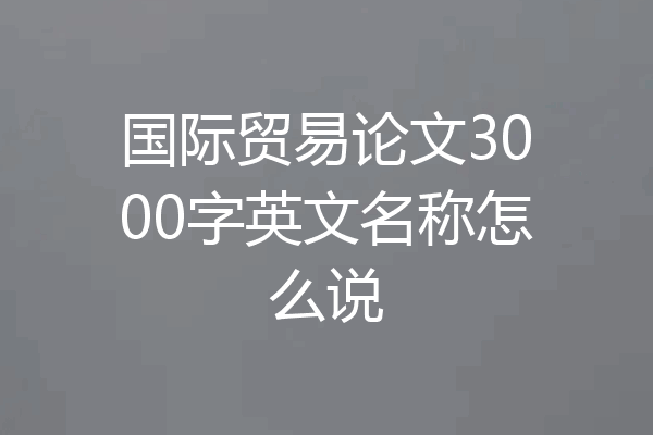 国际贸易论文3000字英文名称怎么说