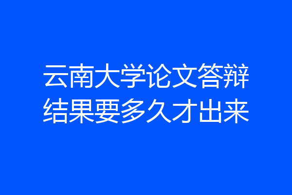 云南大学论文答辩结果要多久才出来