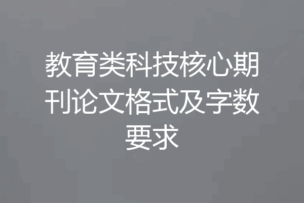 教育类科技核心期刊论文格式及字数要求