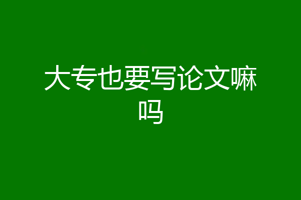 大专也要写论文嘛吗