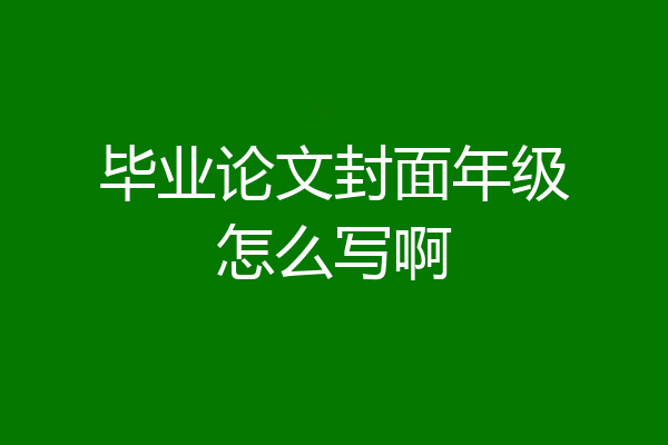 毕业论文封面年级怎么写啊