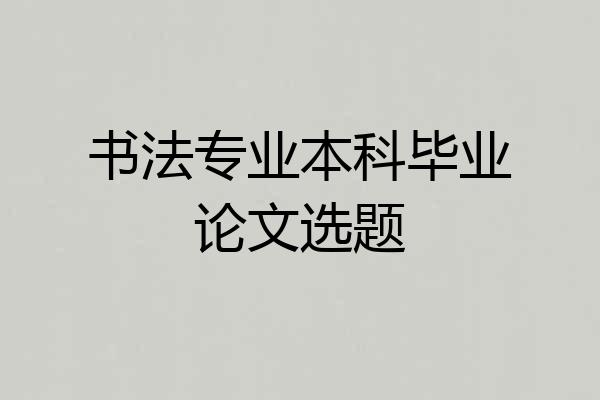 书法专业本科毕业论文选题