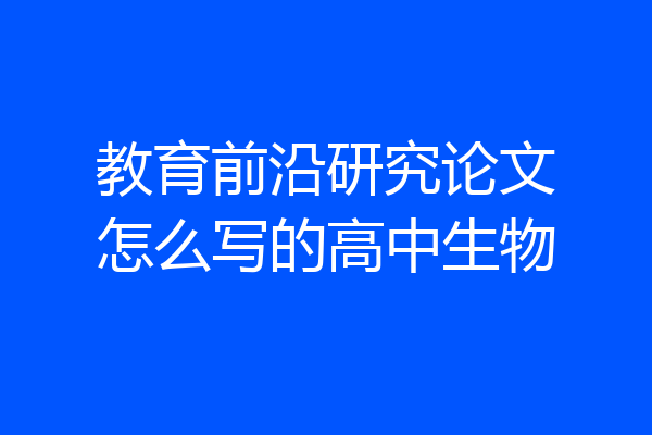 教育前沿研究论文怎么写的高中生物