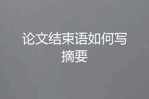 论文结束语如何写摘要
