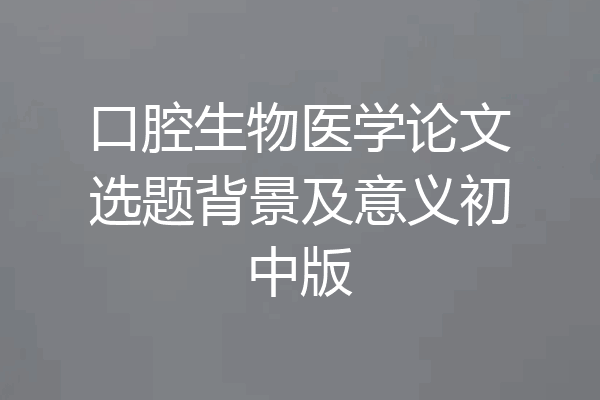 口腔生物医学论文选题背景及意义初中版