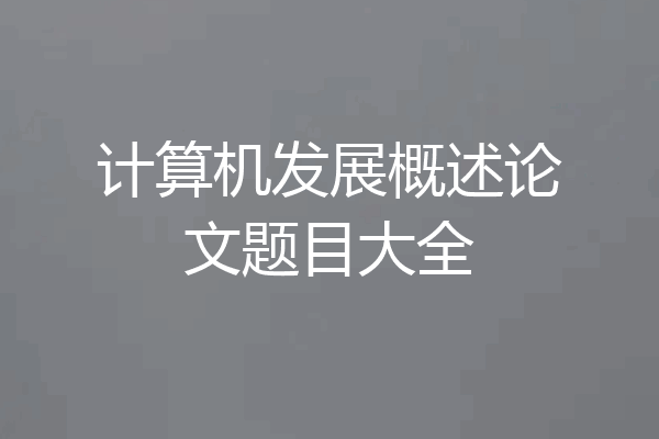 计算机发展概述论文题目大全
