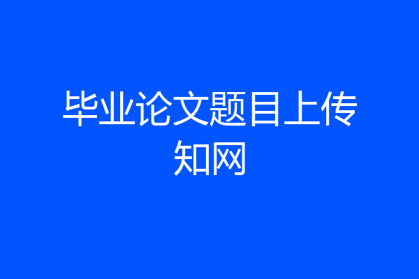 毕业论文题目上传知网
