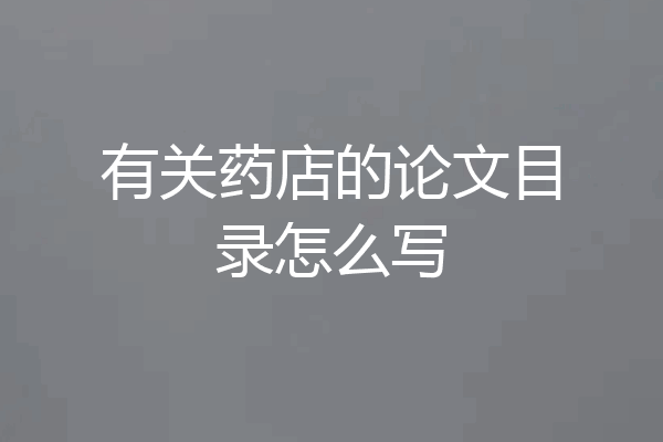 有关药店的论文目录怎么写