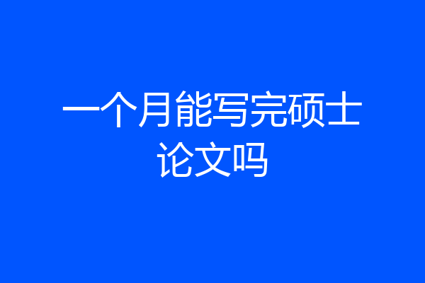 一个月能写完硕士论文吗