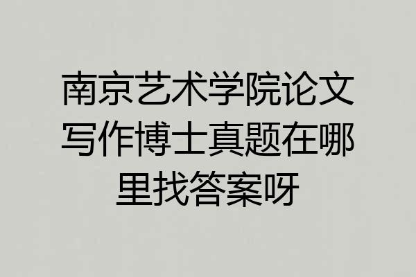 南京艺术学院论文写作博士真题在哪里找答案呀