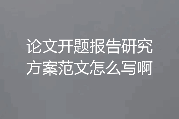 论文开题报告研究方案范文怎么写啊