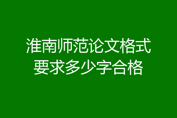 淮南师范论文格式要求多少字合格