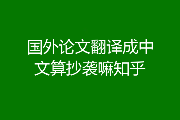 国外论文翻译成中文算抄袭嘛知乎