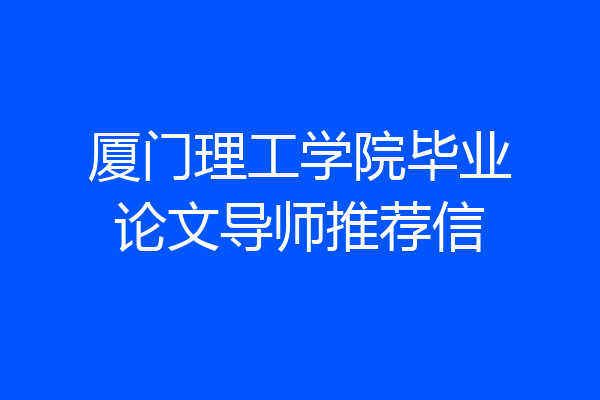 厦门理工学院毕业论文导师推荐信