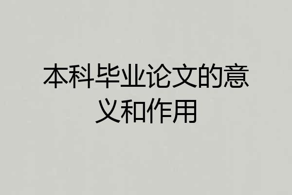 本科毕业论文的意义和作用