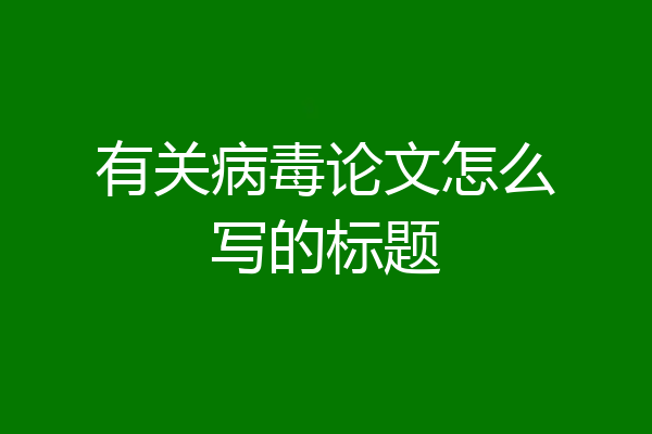 有关病毒论文怎么写的标题