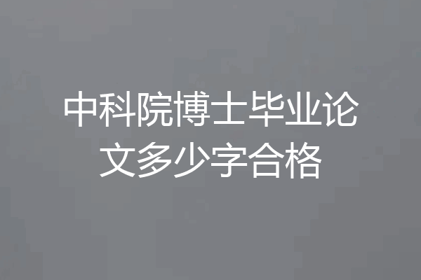 中科院博士毕业论文多少字合格