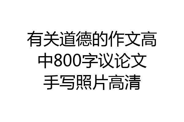有关道德的作文高中800字议论文手写照片高清