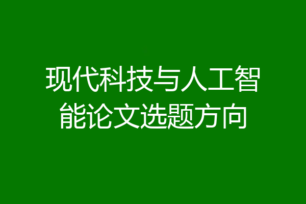 现代科技与人工智能论文选题方向