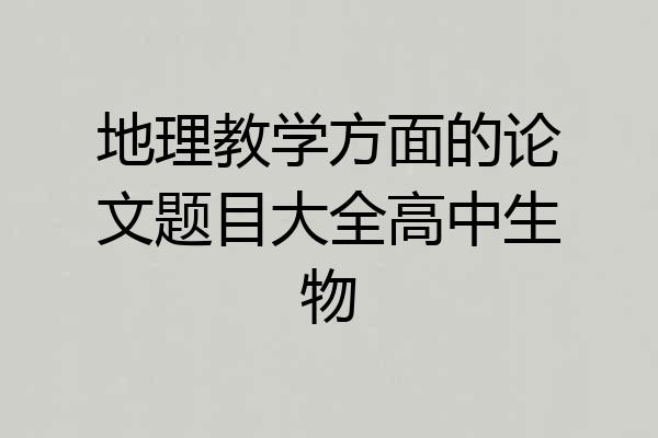 地理教学方面的论文题目大全高中生物