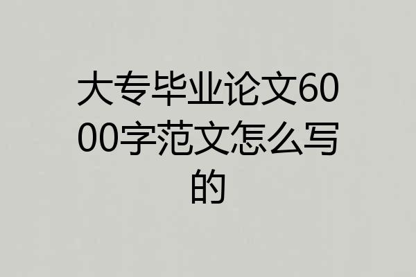 大专毕业论文6000字范文怎么写的