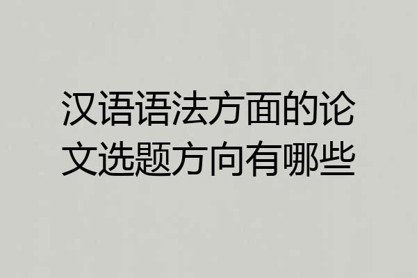 汉语语法方面的论文选题方向有哪些
