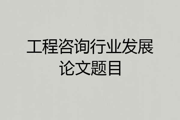 工程咨询行业发展论文题目