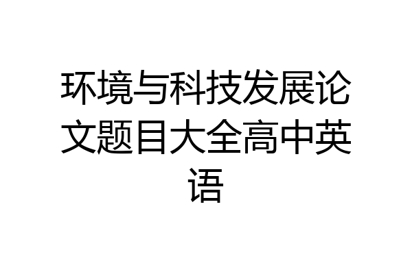 环境与科技发展论文题目大全高中英语