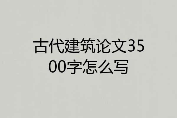 古代建筑论文3500字怎么写