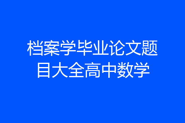 档案学毕业论文题目大全高中数学
