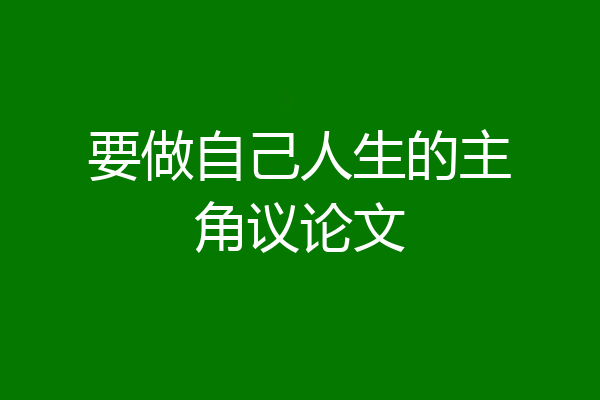 要做自己人生的主角议论文