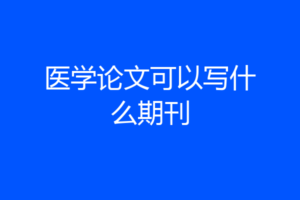 医学论文可以写什么期刊