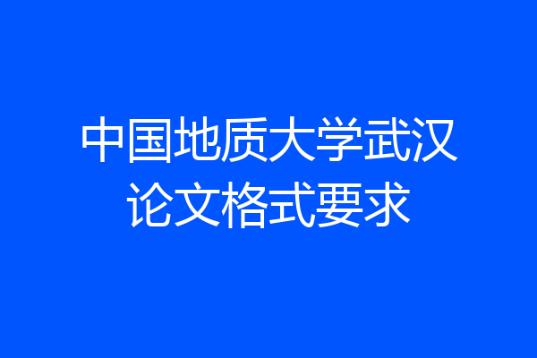 中国地质大学武汉论文格式要求
